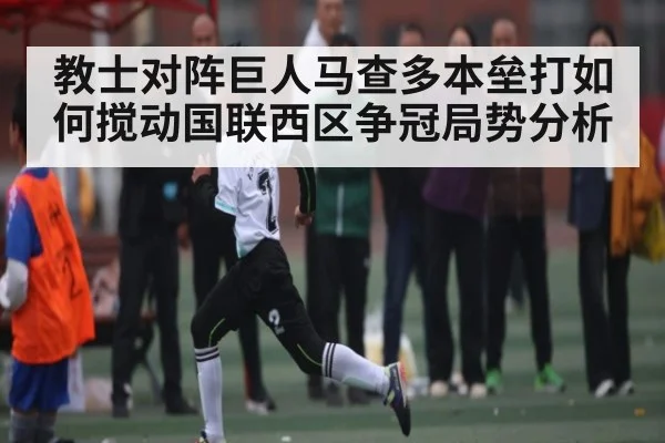教士对阵巨人马查多本垒打如何搅动国联西区争冠局势分析
