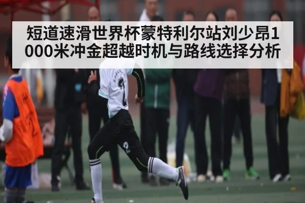 短道速滑世界杯蒙特利尔站刘少昂1000米冲金超越时机与路线选择分析